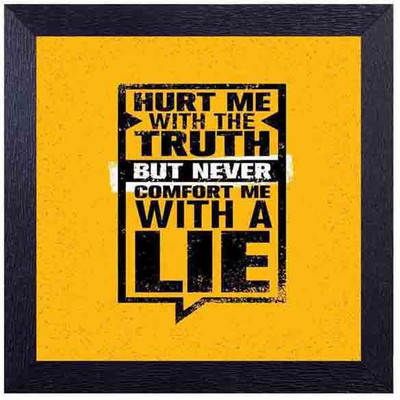 hurt me with the truth but never comfort me with a lie Photographic Paper(14 inch X 14 inch, Framed)
hurt me with the truth but never comfort me with a lie Photographic Paper(14 inch X 14 inch, Framed)
