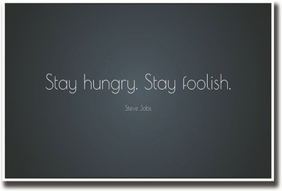 Stay Hungry Stay Foolish Steve jobs quote Fine Art Print(12 inch X 18 inch, Rolled)
Stay Hungry Stay Foolish Steve jobs quote Fine Art Print(12 inch X 18 inch, Rolled)