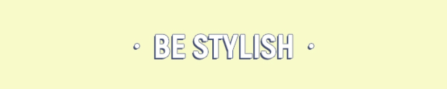 BE STYLISH