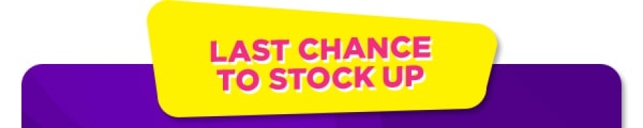 Last Chance to stock up