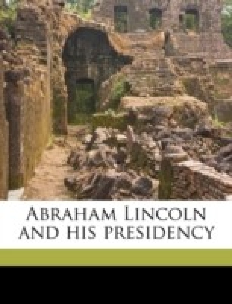 Abraham Lincoln and His Presidency Volume V. 2