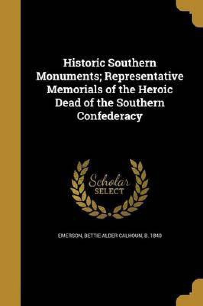 Historic Southern Monuments; Representative Memorials of the Heroic Dead of the Southern Confederacy