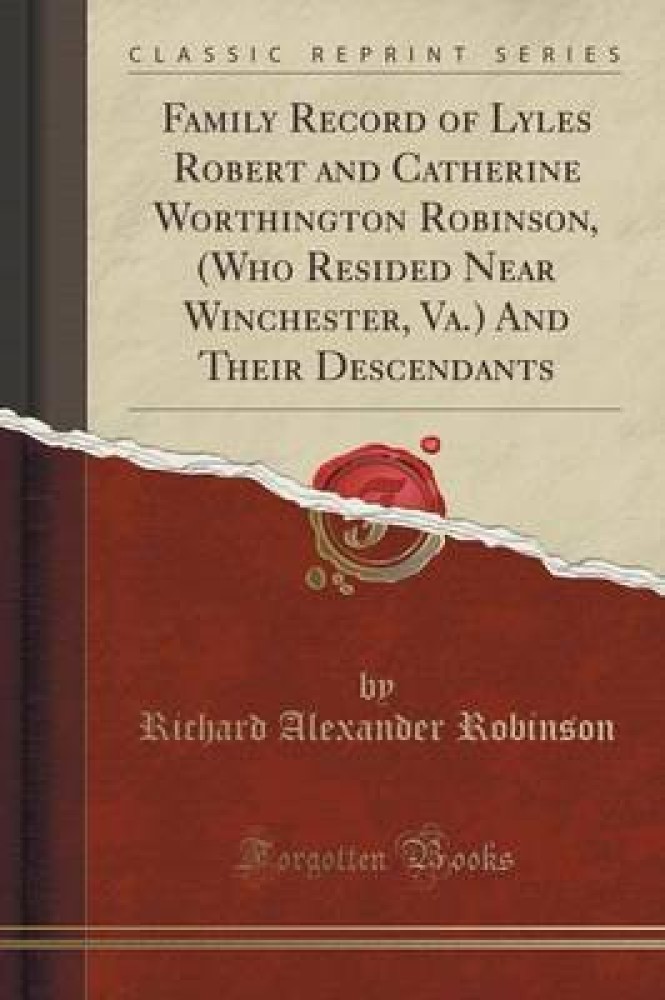 Family Record of Lyles Robert and Catherine Worthington Robinson, (Who Resided Near Winchester, Va.) and Their Descendants (Classic Reprint)
