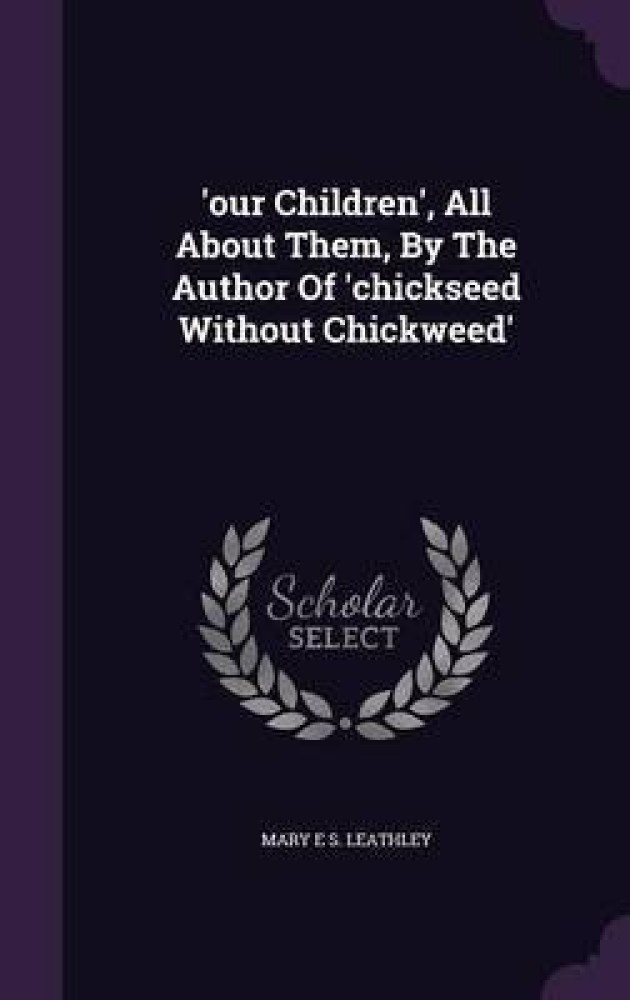 'Our Children', All about Them, by the Author of 'Chickseed Without Chickweed'