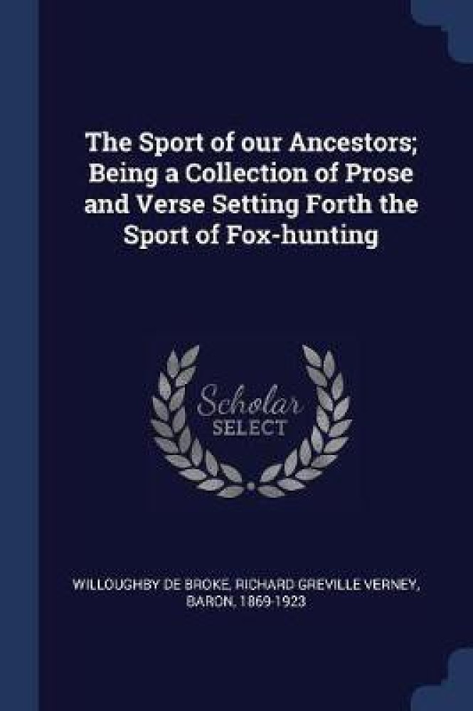 The Sport of our Ancestors; Being a Collection of Prose and Verse Setting Forth the Sport of Fox-hunting