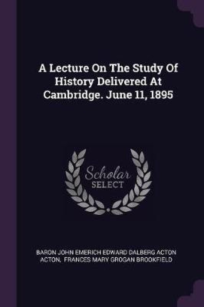 A Lecture On The Study Of History Delivered At Cambridge. June 11, 1895
