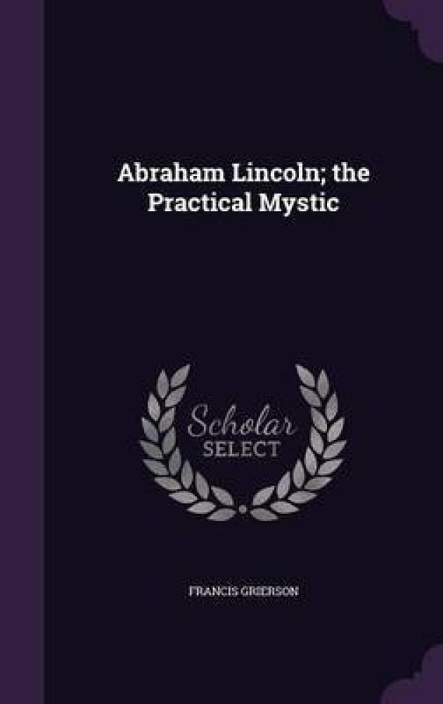 Abraham Lincoln; the Practical Mystic