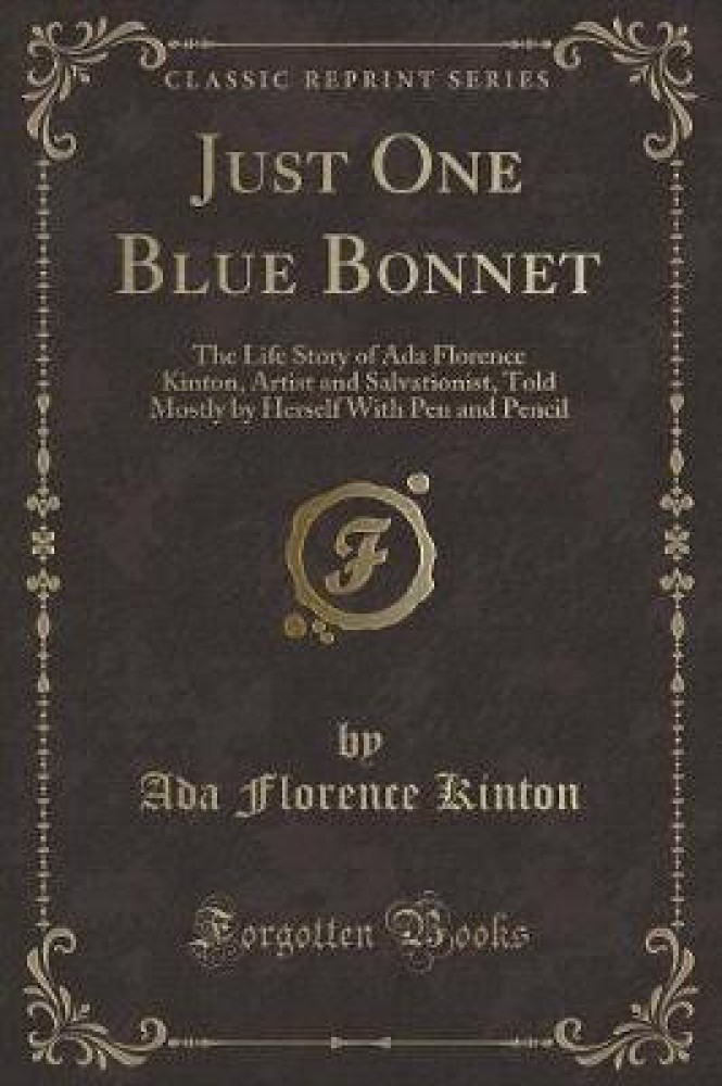 Just One Blue Bonnet: The Life Story of Ada Florence Kinton, Artist and Salvationist, Told Mostly by Herself With Pen and Pencil (Classic Reprint)
