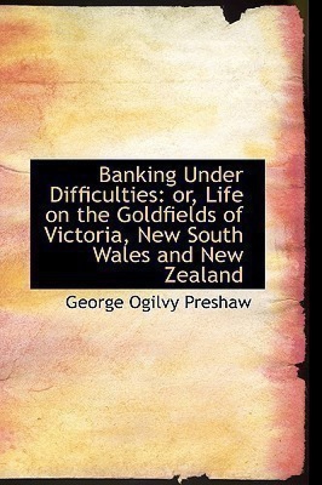 Banking Under Difficulties or Life on the Goldfields of Victoria, New South Wales and New Zealand