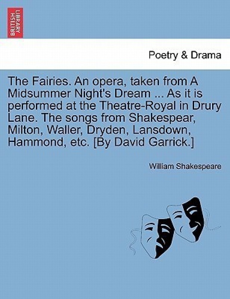 The Fairies. an Opera, Taken from a Midsummer Night's Dream ... as It Is Performed at the Theatre-Royal in Drury Lane. the Songs from Shakespear, Milton, Waller, Dryden, Lansdown, Hammond, Etc. [by David Garrick.]