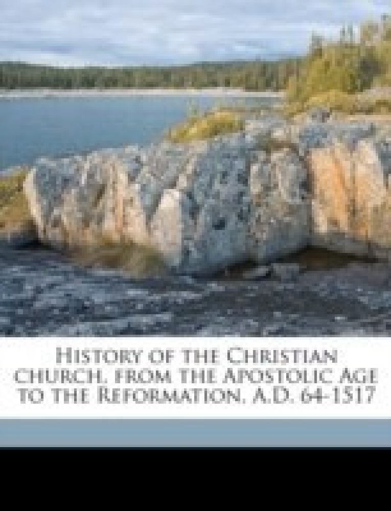 History of the Christian Church, from the Apostolic Age to the Reformation, A.D. 64-1517 Volume 4
