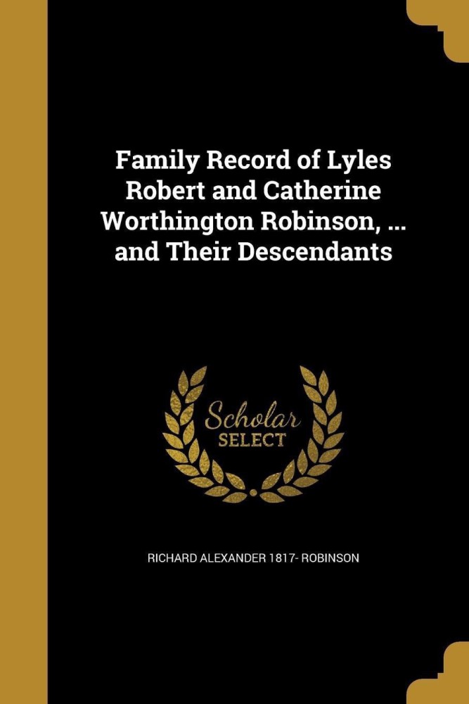 Family Record of Lyles Robert and Catherine Worthington Robinson, ... and Their Descendants