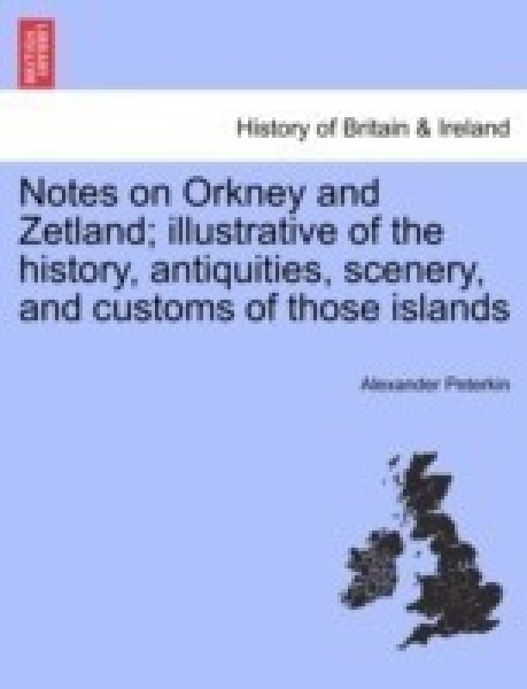 Notes on Orkney and Zetland; Illustrative of the History, Antiquities, Scenery, and Customs of Those Islands