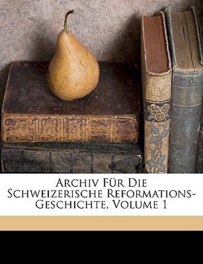 Archiv Fur Die Schweizerische Reformations-Geschichte, Volume 1