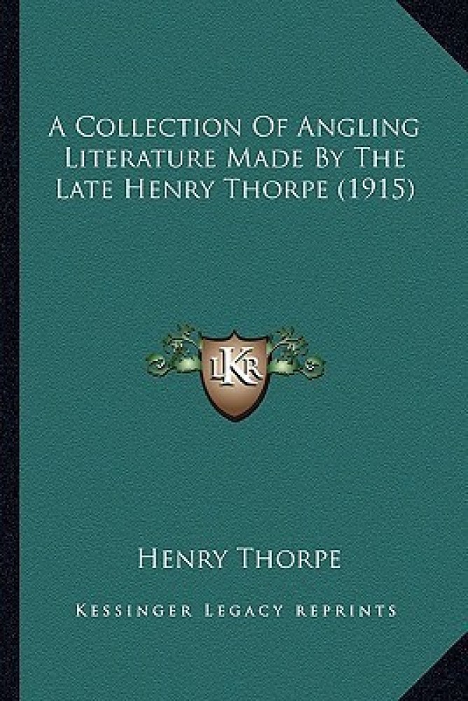 A Collection of Angling Literature Made by the Late Henry Tha Collection of Angling Literature Made by the Late Henry Thorpe (1915) Orpe (1915)
