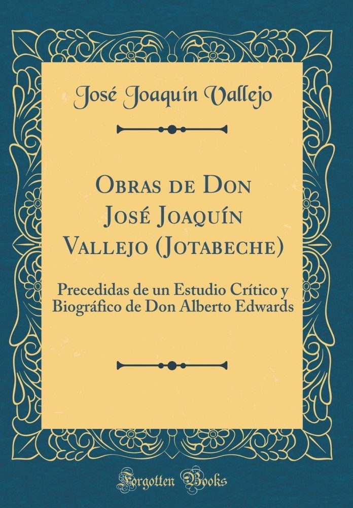 Obras de Don JosA (c) JoaquA n Vallejo (Jotabeche): Precedidas de un Estudio CrA tico y BiogrA!fico de Don Alberto Edwards (Classic Reprint)