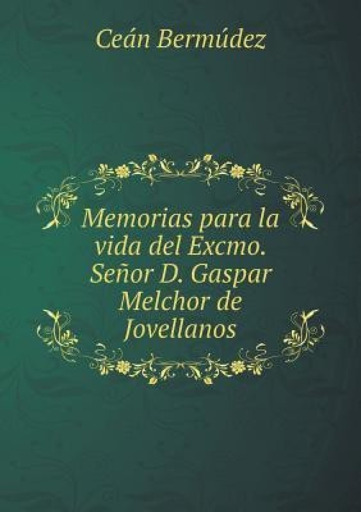 Memorias para la vida del Excmo. Senor D. Gaspar Melchor de Jovellanos