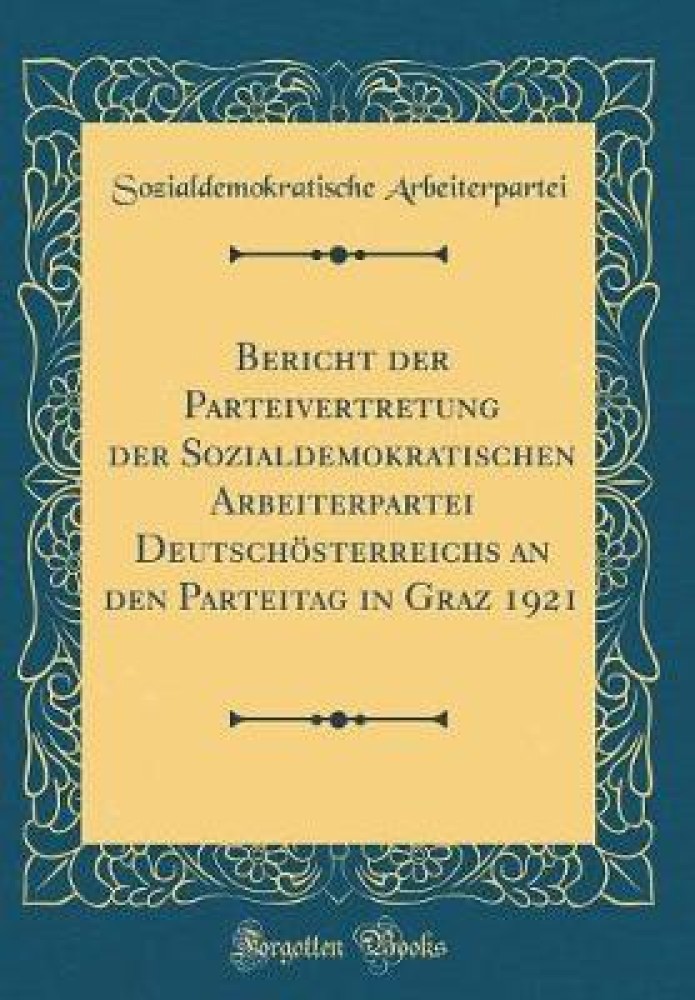Bericht Der Parteivertretung Der Sozialdemokratischen Arbeiterpartei Deutschoesterreichs an Den Parteitag in Graz 1921 (Classic Reprint)
