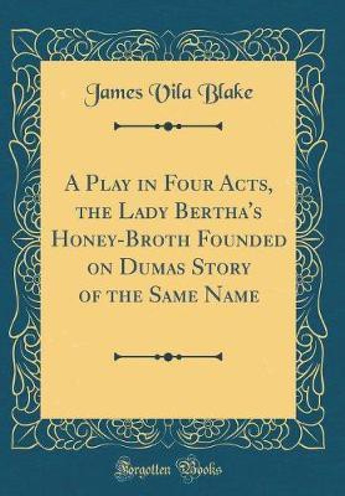 A Play in Four Acts, the Lady Bertha's Honey-Broth Founded on Dumas Story of the Same Name (Classic Reprint)