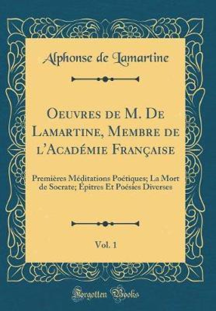 Oeuvres de M. De Lamartine, Membre de l'AcadA (c)mie FranAaise, Vol. 1: PremiAres MA (c)ditations PoA (c)tiques; La Mort de Socrate; A pitres Et PoA (c)sies Diverses (Classic Reprint)