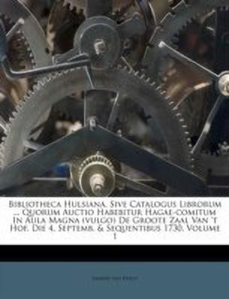 Bibliotheca Hulsiana, Sive Catalogus Librorum ... Quorum Auctio Habebitur Hagae-Comitum in Aula Magna (Vulgo) de Groote Zaal Van 't Hof. Die 4. Septemb. & Sequentibus 1730, Volume 1