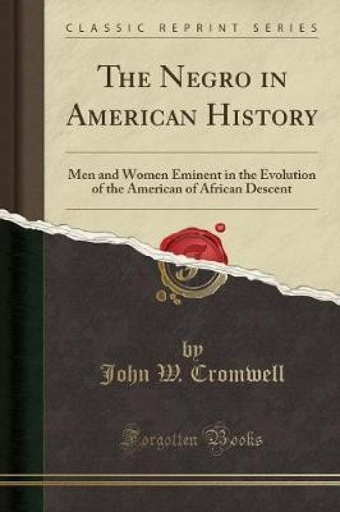 The Negro in American History: Men and Women Eminent in the Evolution of the American of African Descent (Classic Reprint)