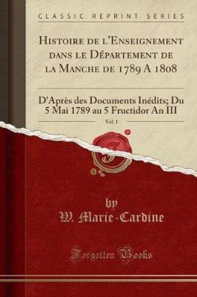 Histoire de l'Enseignement dans le DA (c)partement de la Manche de 1789 A 1808, Vol. 1: D'AprAs des Documents InA (c)dits; Du 5 Mai 1789 au 5 Fructidor An III (Classic Reprint)