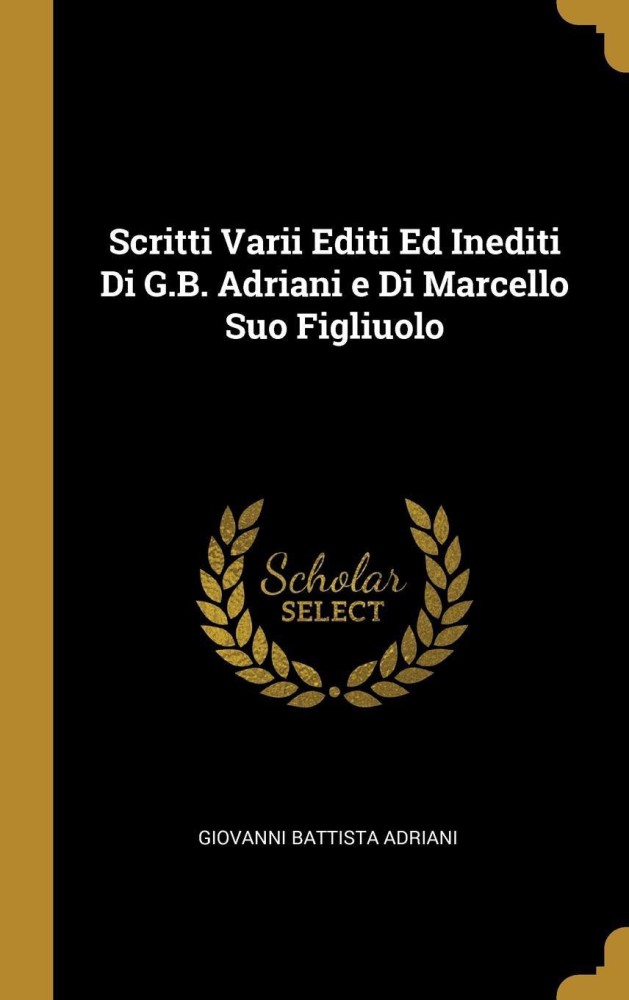 Scritti Varii Editi Ed Inediti Di G.B. Adriani E Di Marcello Suo Figliuolo