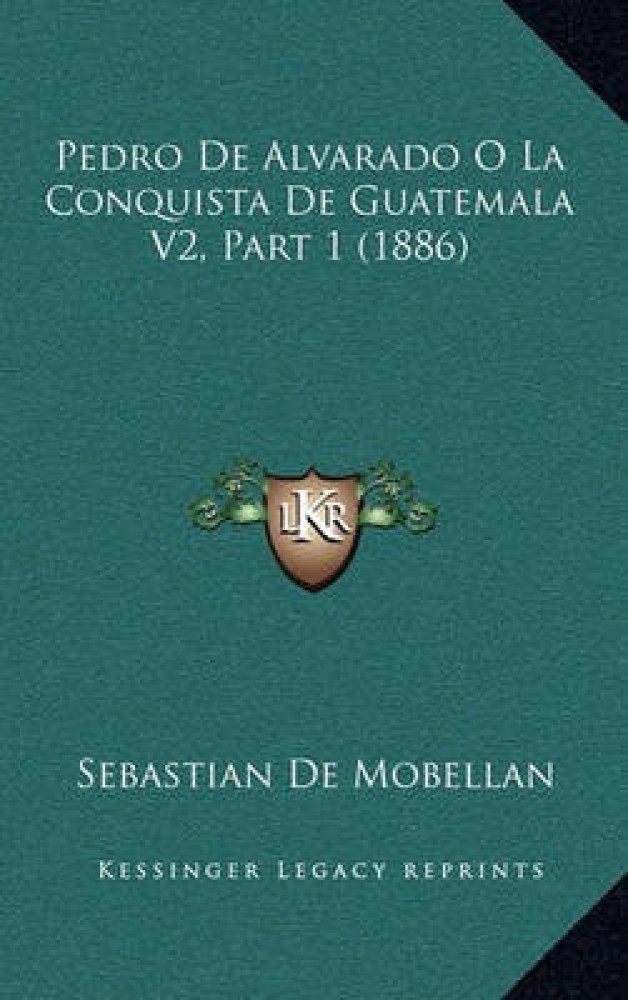Pedro de Alvarado O La Conquista de Guatemala V2, Part 1 (1886)