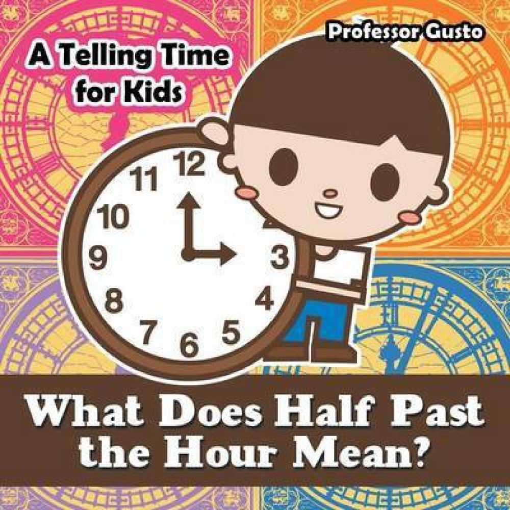 What Does Half Past the Hour Mean?- A Telling Time Book for Kids