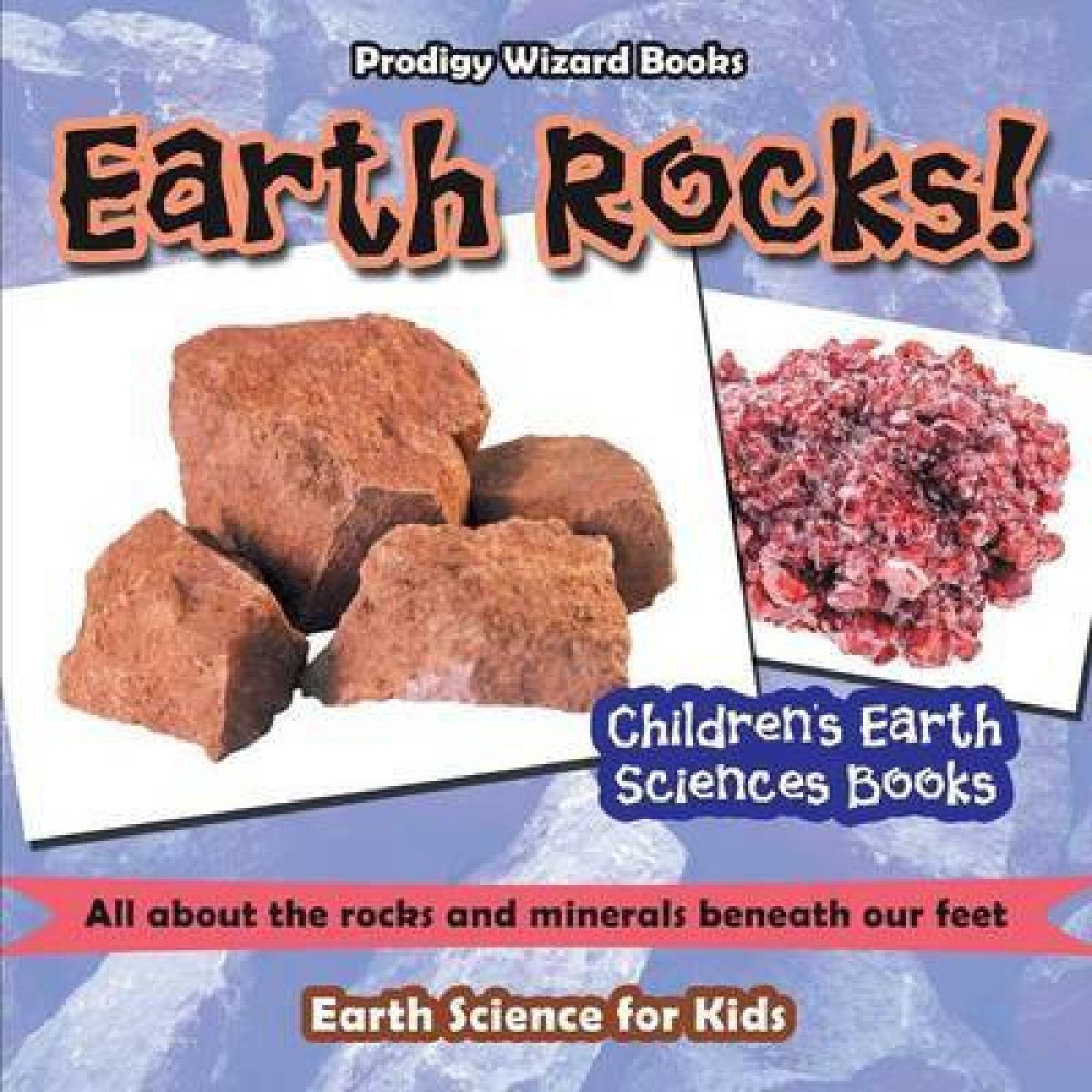 Earth Rocks! - All about the Rocks and Minerals Beneath Our Feet. Earth Science for Kids - Children's Earth Sciences Books