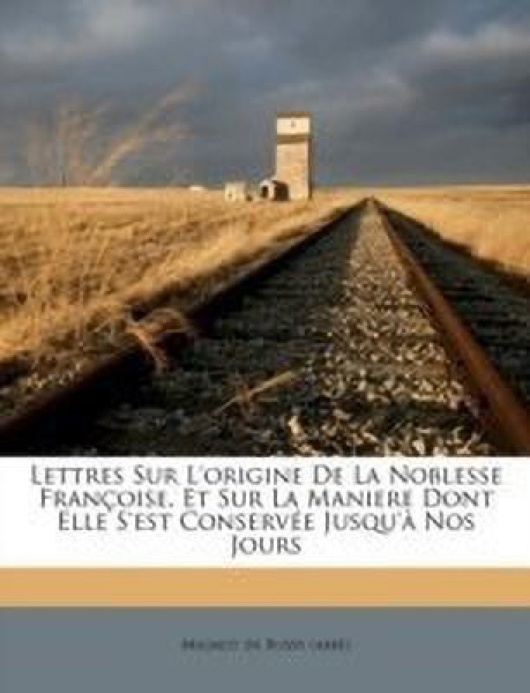 Lettres Sur l'Origine de la Noblesse Francoise, Et Sur La Maniere Dont Elle s'Est Conservee Jusqu'a Nos Jours