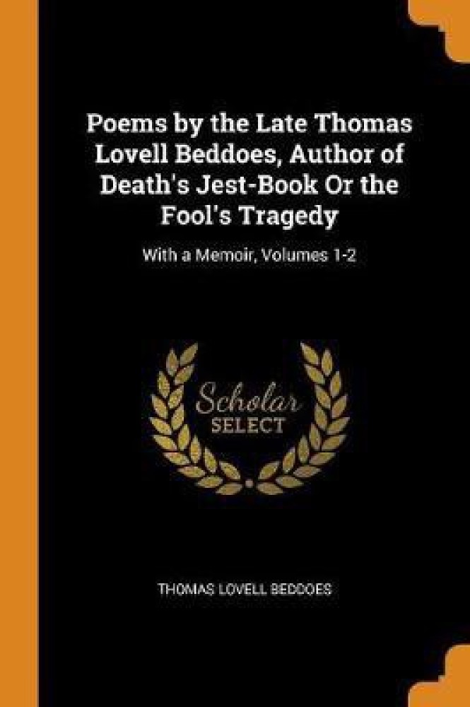 Poems by the Late Thomas Lovell Beddoes, Author of Death's Jest-Book Or the Fool's Tragedy