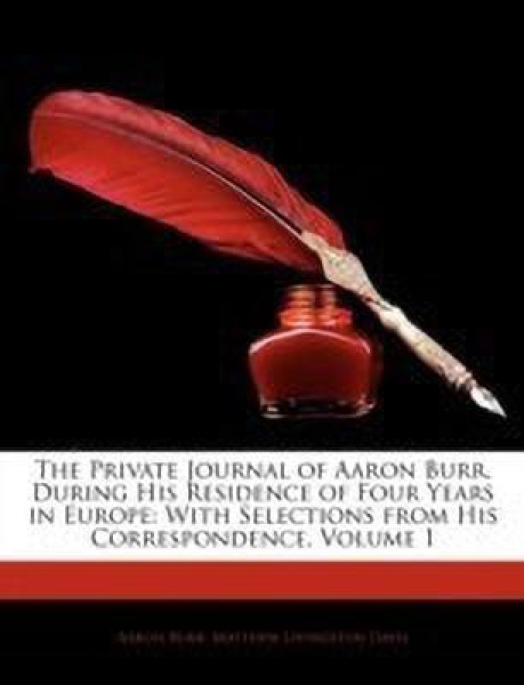 The Private Journal of Aaron Burr, During His Residence of Four Years in Europe