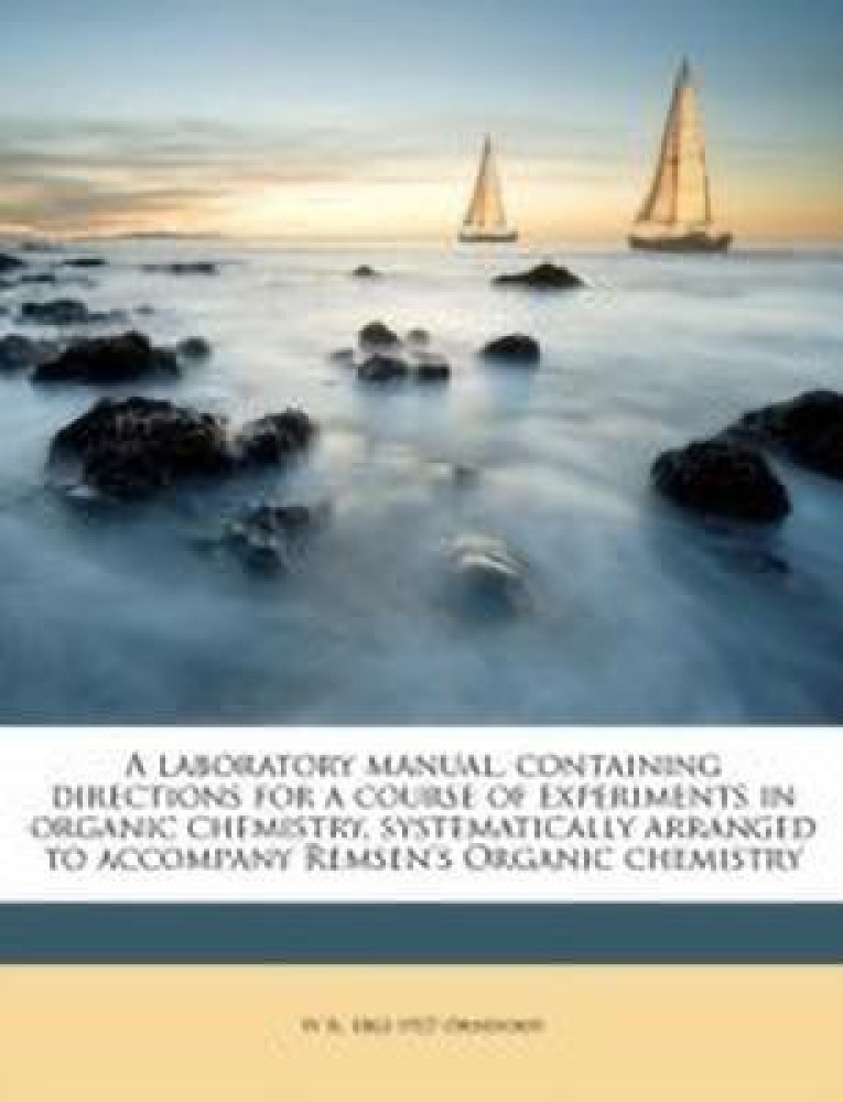 A Laboratory Manual, Containing Directions for a Course of Experiments in Organic Chemistry, Systematically Arranged to Accompany Remsen's Organic Chemistry