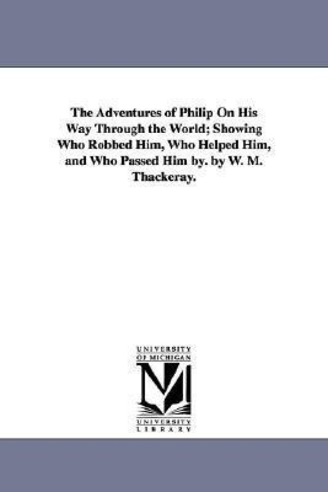 The Adventures of Philip On His Way Through the World; Showing Who Robbed Him, Who Helped Him, and Who Passed Him by. by W. M. Thackeray.