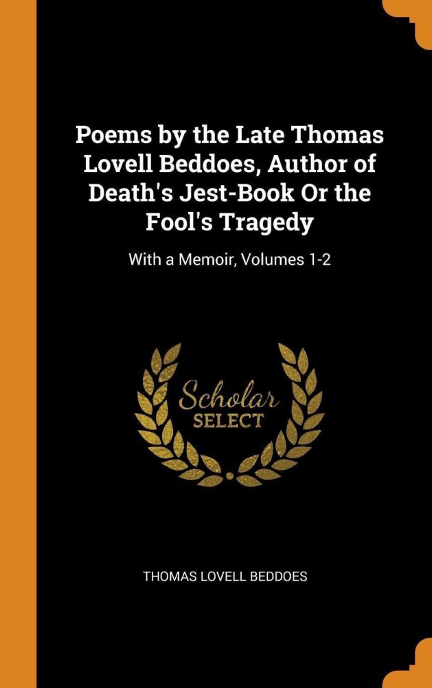 Poems by the Late Thomas Lovell Beddoes, Author of Death's Jest-Book or the Fool's Tragedy
