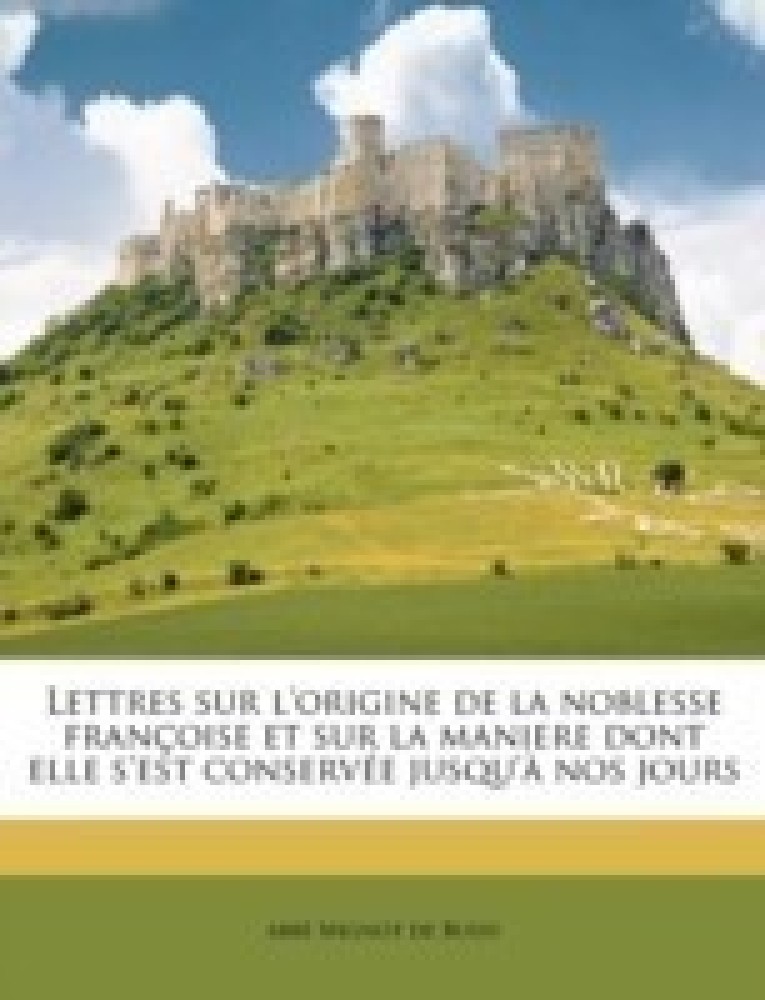 Lettres sur l'origine de la noblesse francoise et sur la maniere dont elle s'est conservee jusqu'a nos jours