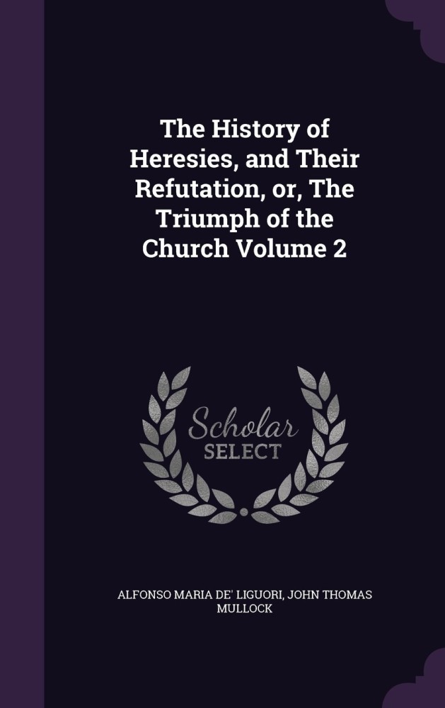 The History of Heresies, and Their Refutation, or, The Triumph of the Church Volume 2
