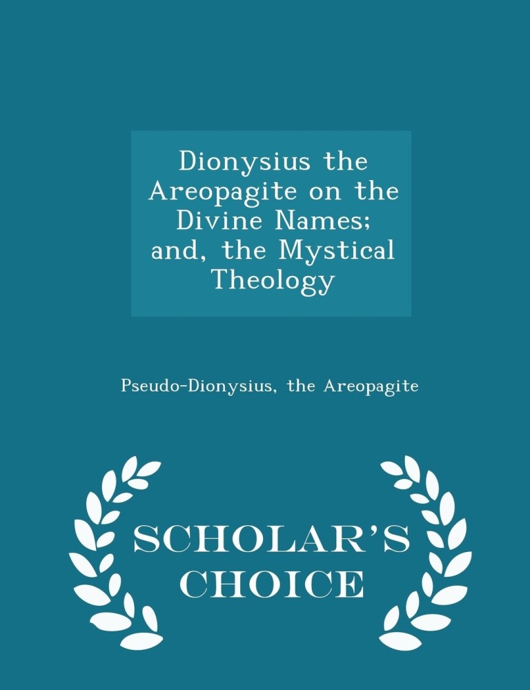 Dionysius the Areopagite on the Divine Names; and, the Mystical Theology - Scholar's Choice Edition