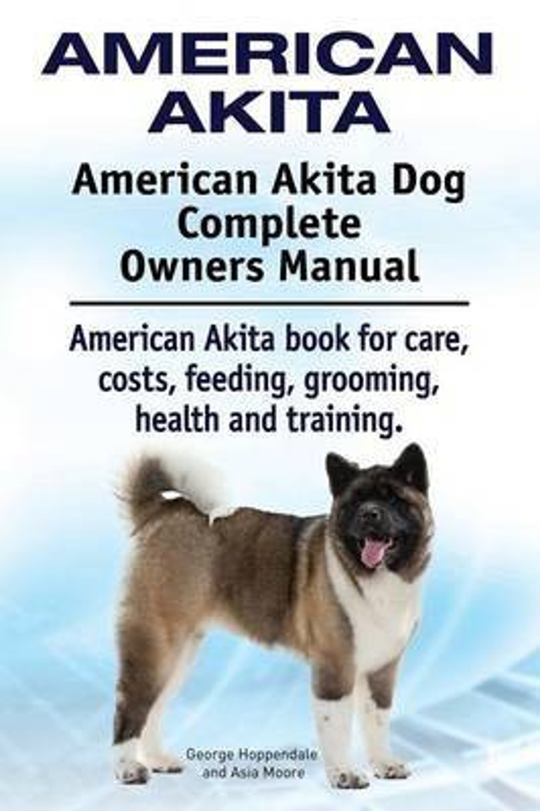 American Akita. American Akita Dog Complete Owners Manual. American Akita  Book for Care, Costs, Feeding, Grooming, Health and Training.