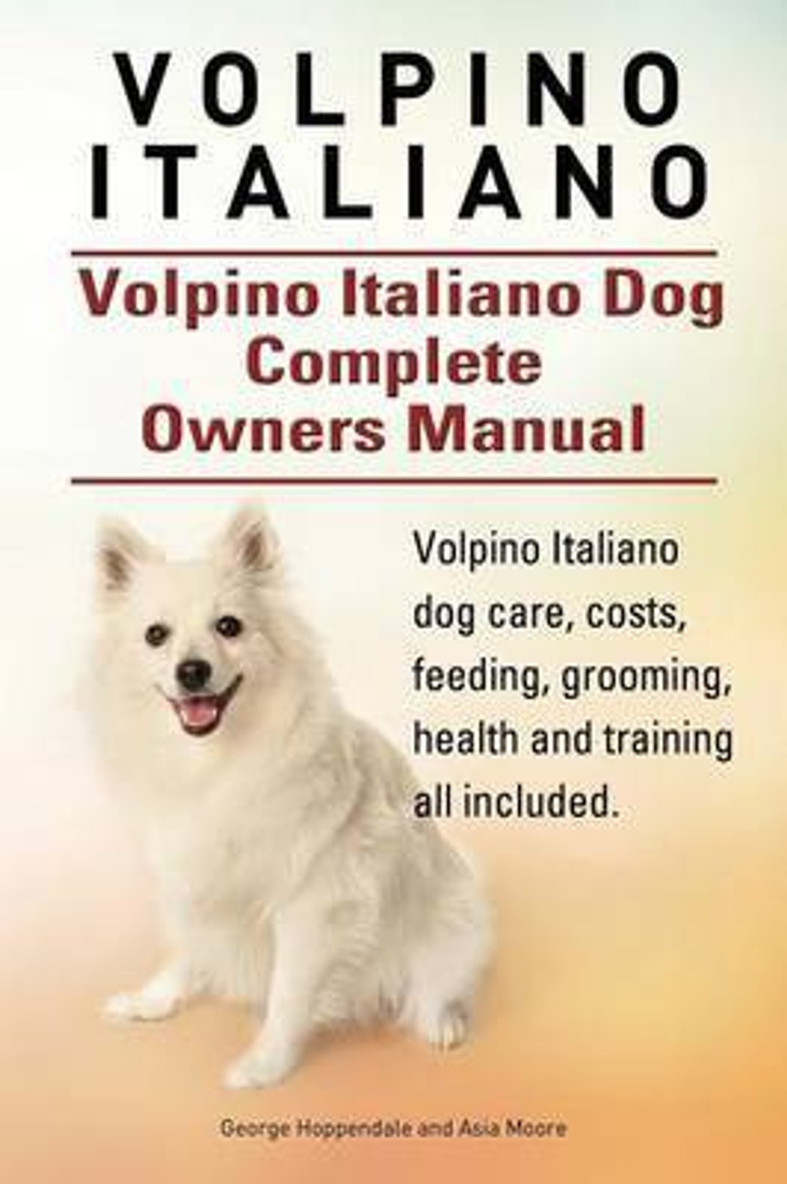 Volpino Italiano Dog Complete Owners Manual. Volpino Italiano Dog Care,  Costs, Feeding, Grooming, Health and Training All Included.