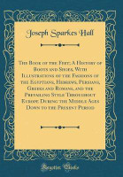 The Book of the Feet; A History of Boots and Shoes, with Illustrations of the Fashions of the Egyptians, Hebrews, Persians, Greeks and Romans, and the Prevailing Style Throughout Europe During the Middle Ages Down to the Present Period (Classic Reprint)(English, Hardcover, Hall Joseph Sparkes)
