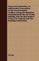 Fireproof Construction; An Authoritative Presentation Of The Fire Prevention Problem, Giving The Historical Development Of The Art Of Safe Building, And The Best Modern Practice In Fireproof And Fire-Resisting Construction(English, Paperback, Various)