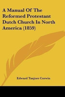 A Manual Of The Reformed Protestant Dutch Church In North America (1859)(English, Paperback, Corwin Edward Tanjore)