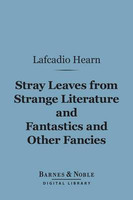 Stray Leaves from Strange Literature and Fantastics and Other Fancies (Barnes & Noble Digital Library)(English, Electronic book text, Hearn Lafcadio)