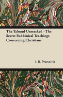 The Talmud Unmasked - The Secret Rabbinical Teachings Concerning Christians(English, Electronic book text, Pranaitis I B)