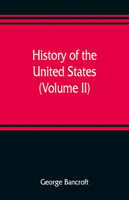 History of the United States, from the discovery of the American continent (Volume II)(English, Paperback, Bancroft George)