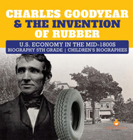 Charles Goodyear & The Invention of Rubber U.S. Economy in the mid-1800s Biography 5th Grade Children's Biographies(English, Hardcover, Dissected Lives)