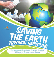 Saving the Earth through Recycling Conservation Solutions Science Grade 4 Children's Environment Books(English, Hardcover, Baby Professor)